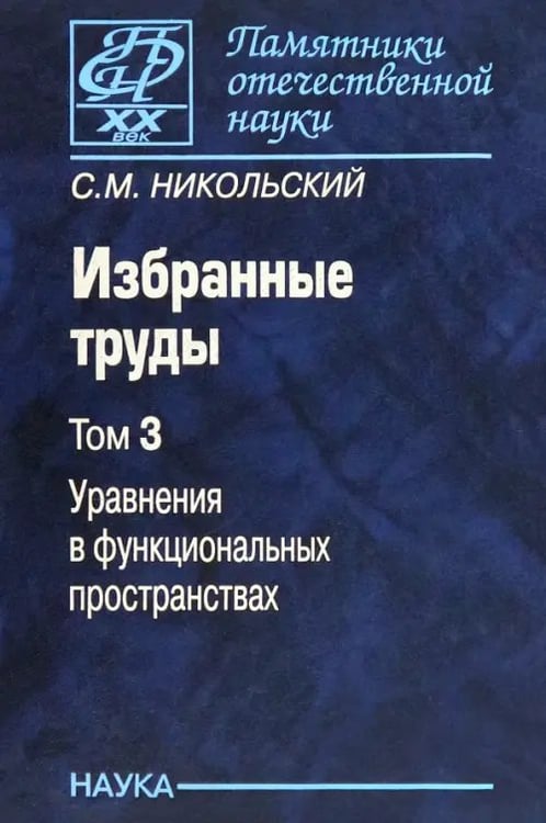 Обложка книги «Избранные труды. В 3-х томах. Том 3. Уравнения в функциональных пространствах» — Никольский Сергей Михайлович, ISBN 9785020361294