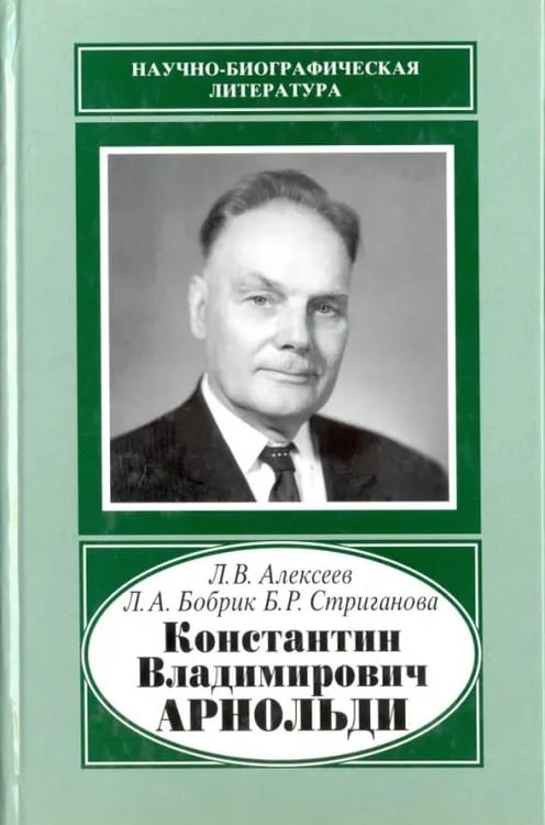 Обложка книги «Константин Владимирович Арнольди, 1901-1982» — Алексеев Леонид Васильевич, Бобрик Лариса Анатольевна, Стриганова Белла Рафаиловна, ISBN 9785020355651