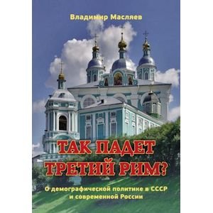 Обложка книги «Так падет третий Рим?О демографической политике в СССР и современной России» — Масляев Владимир, ISBN 9785880103751