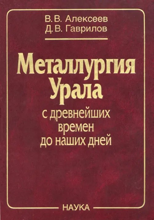 Обложка книги «Металлургия Урала с древнейших времен до наших дней» — Алексеев Вениамин Васильевич, Гаврилов Дмитрий Васильевич, ISBN 9785020367319