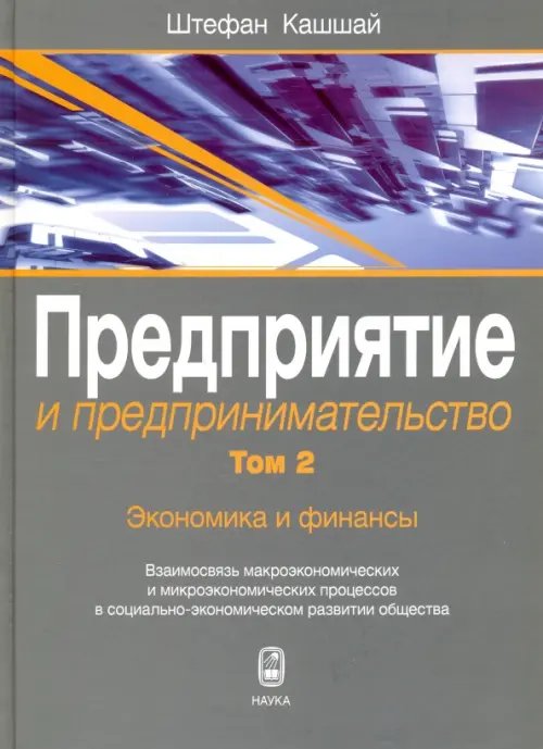 Обложка книги «Предприятие и предпринимательство. Том 2. Экономика и финансы. Взаимосвязь макроэкономических и микроэкономических процессов в социально-экономическом развитии общества» — Кашшай Штефан, ISBN 9785020379794