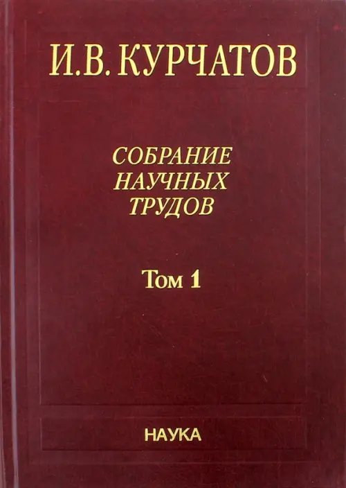 Обложка книги «Собрание научных трудов в 6-ти томах. Том 1. Ранние работы. Диэлектрики. Полупроводники» — Курчатов Игорь Васильевич, ISBN 5020337005