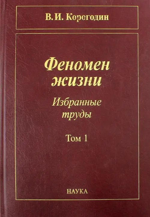 Обложка книги «Феномен жизни. Избранные труды. В 2-х томах. Том 1» — Корогодин Владимир Иванович, ISBN 9785020367050