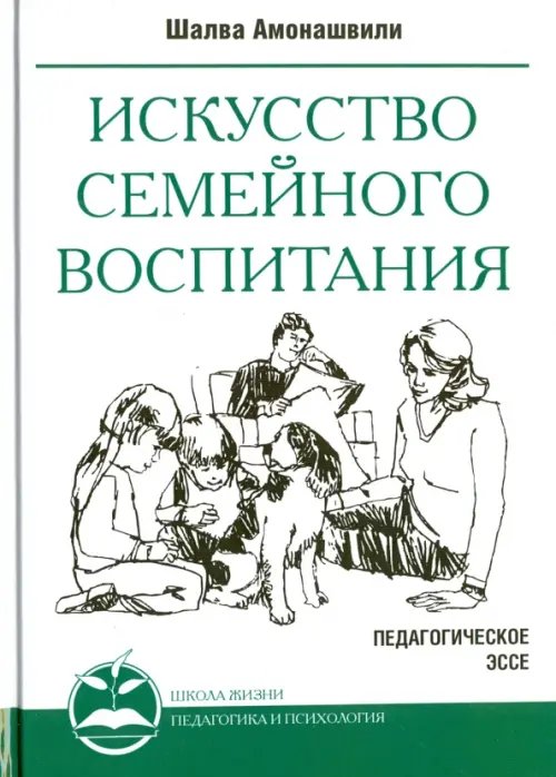 Обложка книги «Искусство семейного воспитания.  Педагогические эссе» — Амонашвили Шалва Александрович, ISBN 9785000535189