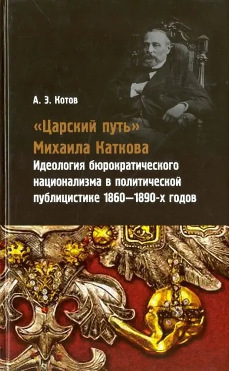 Обложка книги «"Царский путь" Михаила Каткова. Идеология бюрократического национализма в политической публицистике» — Котов Александр Эдуардович, ISBN 9785936151767
