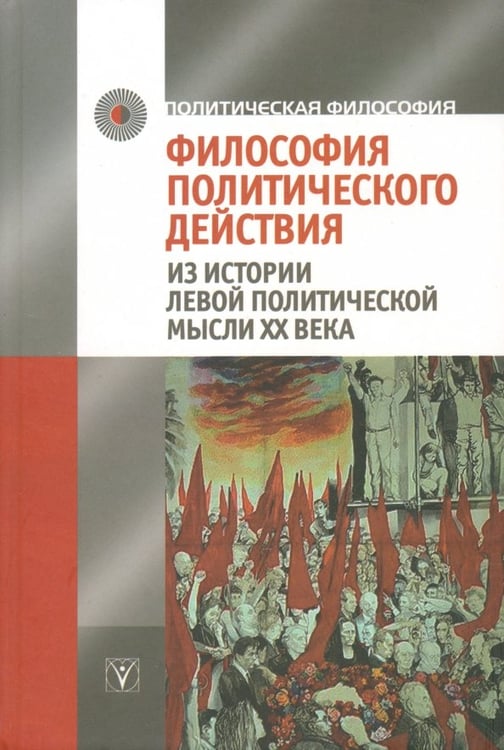 Обложка книги «Философия политического действия. Из истории левой политической мысли XX века» — Пантин Игорь Константинович, Самарская Е. А., Ерохов И. А., ISBN 9785903927173