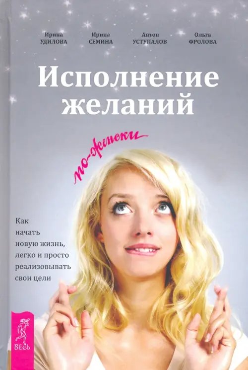 Обложка книги «Исполнение желаний по-женски. Как начать новую жизнь, легко и просто реализовывать свои цели» — Семина Ирина Константиновна, Удилова Ирина Александровна, Уступалов Антон Олегович, ISBN 9785957331261