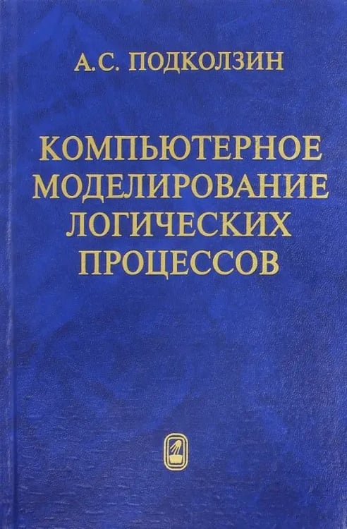 Обложка книги «Компьютерное моделирование логических процессов. Архитектура и язык решателя задач» — Подколзин Александр Сергеевич, ISBN 9785922110457