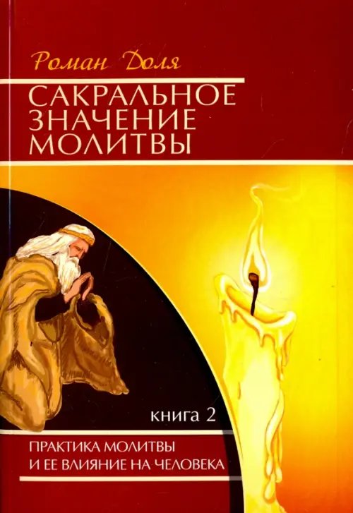 Обложка книги «Сакральное значение молитвы. Практика молитвы и ее влияние на человека. Книга 2» — Доля Роман Васильевич, ISBN 9785000538104