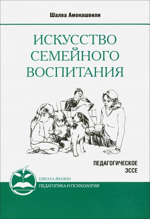 Обложка книги «Искусство семейного воспитания. Педагогическое эссе» — Амонашвили Шалва Александрович, ISBN 9785000535127