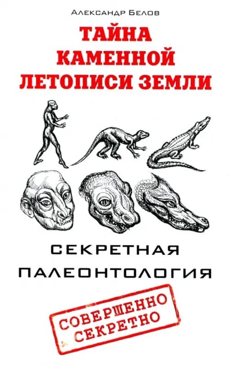 Обложка книги «Тайна каменной летописи Земли. Секретная палеонтология» — Белов Александр Иванович, ISBN 9785426002265