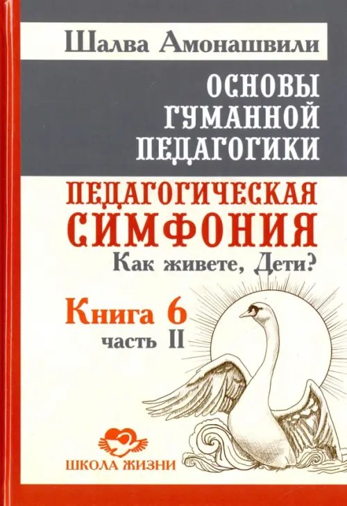Обложка книги «Основы гуманной педагогики. Книга 6. Педагогическая симфония. Часть 2. Как живете, Дети?» — Амонашвили Шалва Александрович, ISBN 9785000538203