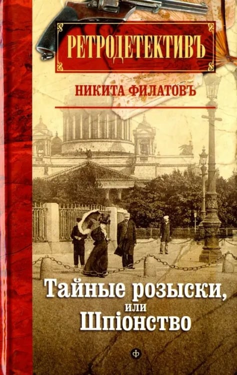 Обложка книги «Тайные розыски, или Шпiонство. Правдивое жизнеописание офицера российской секретной службы» — Филатов Никита Александрович, ISBN 9785367041057