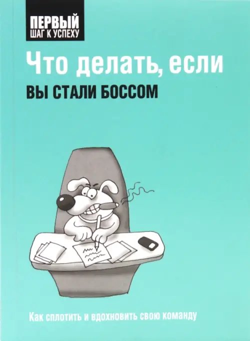 Обложка книги «Что делать, если вы стали боссом. Как сплотить и вдохновить свою команду», ISBN 9789851503373