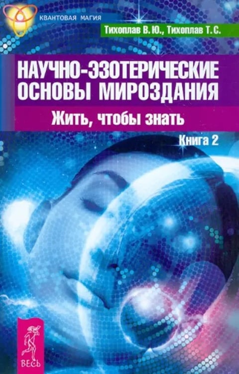 Обложка книги «Научно-эзотерические основы мироздания. Жить, чтобы знать. Книга 2» — Тихоплав Виталий Юрьевич, Тихоплав Татьяна Серафимовна, ISBN 9785957325017