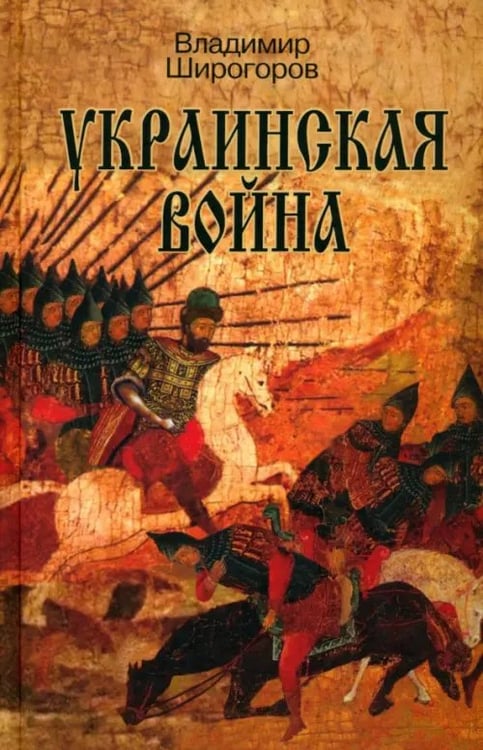 Обложка книги «Украинская война. Вооруженная борьба за Восточную Европу в XVI-XVII вв. Книга I. Схватка за Русь» — Широгоров Владимир Владимирович, ISBN 9785235039391