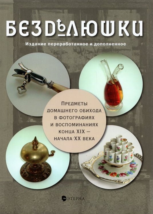 Обложка книги «Безделюшки. Предметы домашнего обихода в фотографиях и воспоминаниях конца ХIХ - начала ХХ века» — Лаврентьева Елена Владимировна, ISBN 9785480002393