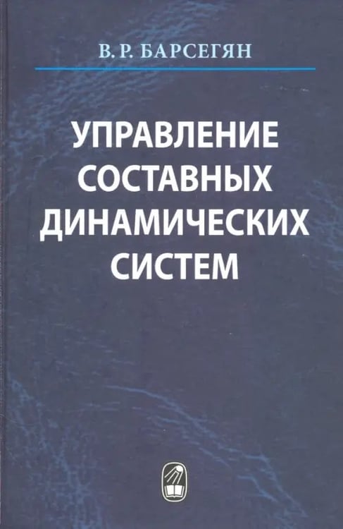 Обложка книги «Управление составных динамических систем и систем с многоточечными промежуточными условиям» — Барсегян Ваня Рафаеолвич, ISBN 9785020399617
