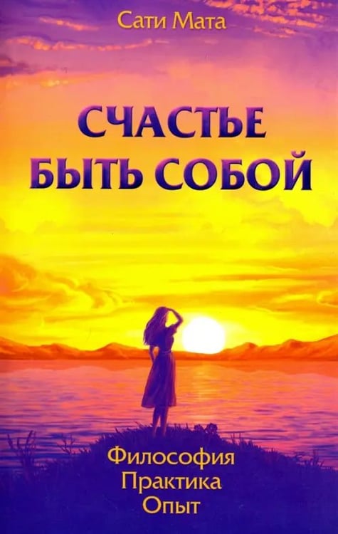 Обложка книги «Счастье быть собой. Философия. Практика. Опыт» — Мата Сати, ISBN 9785000538593