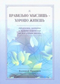 Обложка книги «Правильно мыслишь - хорошо живешь. Афоризмы, цитаты и мудрые изречения на все случаи жизни» — Враджев Валерий, ISBN 9785820503603