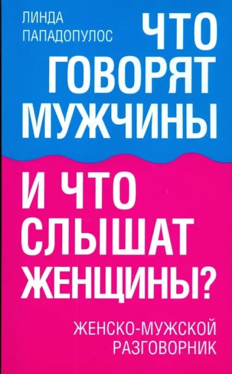 Обложка книги «Что говорят мужчины и что слышат женщины? Женско-мужской разговорник» — Пападопулос Линда, ISBN 9789851507562