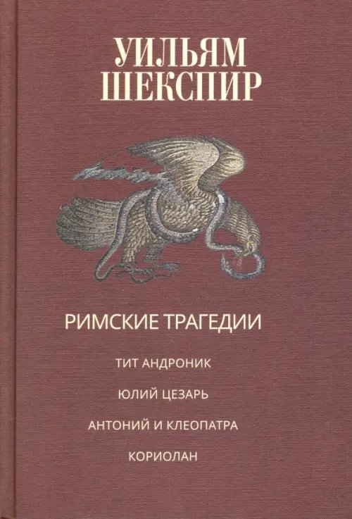 Обложка книги «Римские трагедии. Тит Андроник. Юлий Цезарь. Антоний и Клеопатра. Кориолан» — Шекспир Уильям, ISBN 9785986973180