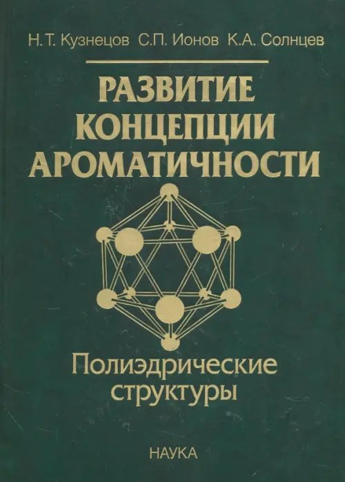 Обложка книги «Развитие концепции ароматичности. Полиэдрические структуры» — Кузнецов Николай Тимофеевич, Ионов Сергей Петрович, Солнцев Константин Александрович, ISBN 9785020357594