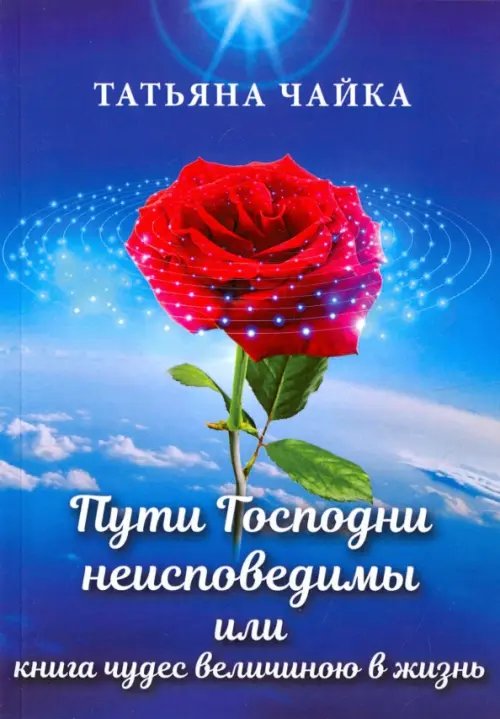 Обложка книги «Пути Господни неисповедимы или книга чудес величиною в жизнь» — Чайка Татьяна Ивановна, ISBN 9785888754528
