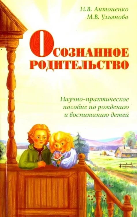 Обложка книги «Осознанное родительство. Научно-практическое руководство по рождению и воспитанию детей» — Антоненко Наталья Владимировна, Ульянова Марина Владимировна, ISBN 9785000538692