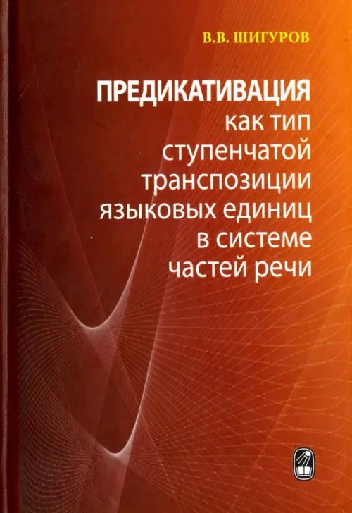 Обложка книги «Предикативация как тип ступенчатой транспозиции языковых единиц в системе частей речи» — Шигуров Виктор Васильевич, ISBN 9785020392335