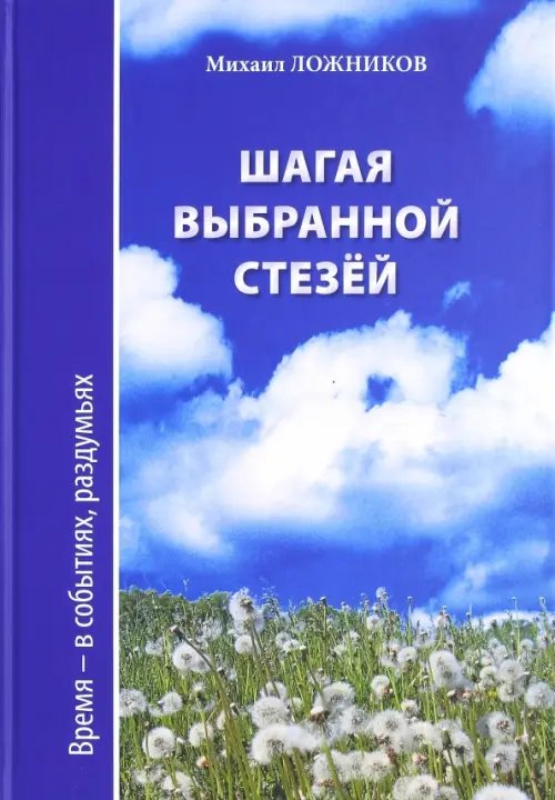 Обложка книги «Шагая выбранной стезёй. Время-в событиях, раздумьях» — Ложников Михаил Григорьевич, ISBN 9785880933105