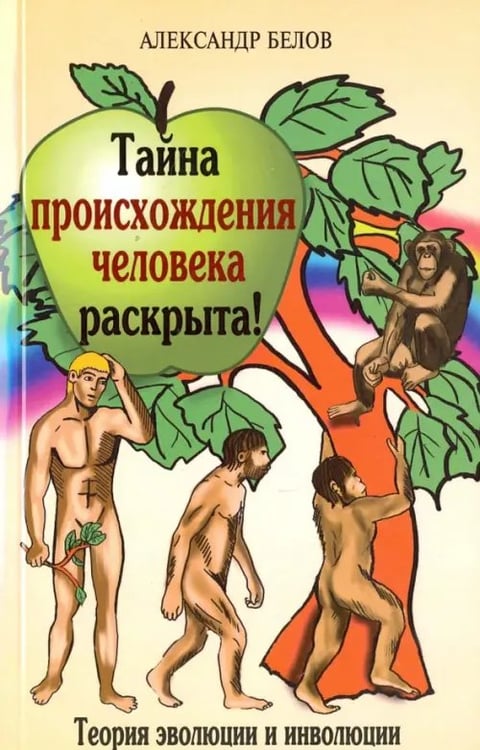 Обложка книги «Тайна происхождения человека раскрыта! Теория эволюции и инволюции» — Белов Александр Иванович, ISBN 9785000532737