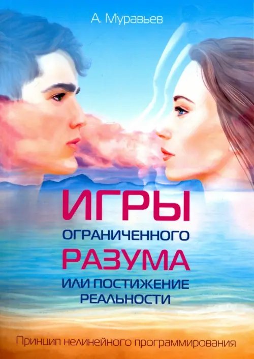 Обложка книги «Игры ограниченного разума или постижение реальности. Принцип нелинейного программирования» — Муравьев А., ISBN 9785000538739