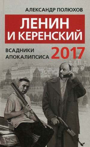Обложка книги «Ленин и Керенский. Всадники апокалипсиса. 2017» — Полюхов Александр Александрович, ISBN 9785990939394