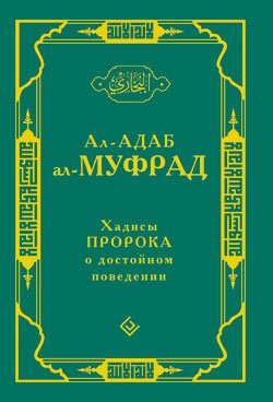Обложка книги «Хадисы Пророка о достойном поведении» — Ал-Бухари Муххамад ибн Исма ил, ISBN 9785885038430