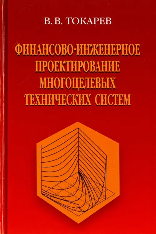 Обложка книги «Финансово-инженерное проектирование многоцелевых технических систем» — Токарев Владислав Васильевич, ISBN 9785922117074