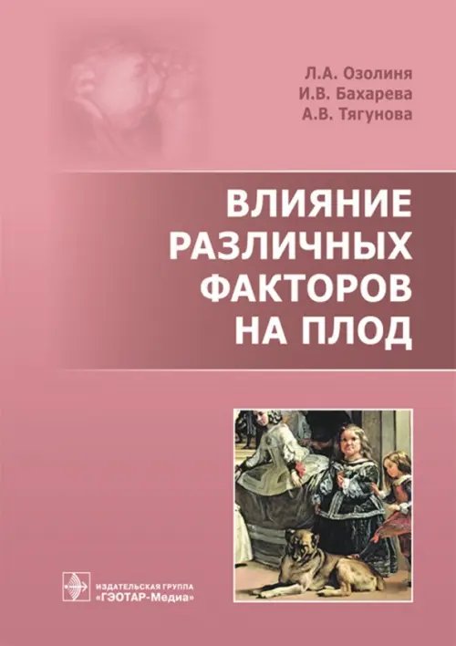 Обложка книги «Влияние различных факторов на плод» — Озолиня Людмила Анатольевна, Бахарева Ирина Викторовна, Тягунова Анна Владимировна, ISBN 9785970441008
