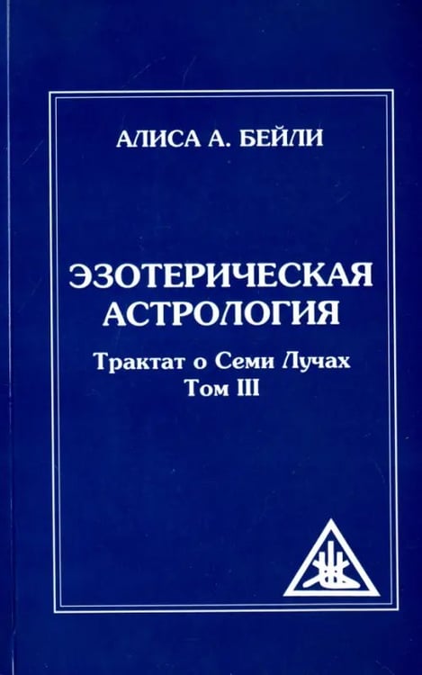 Обложка книги «Эзотерическая астрология Трактат о Семи Лучах. Том 3» — Бейли Алиса Анна, ISBN 9785413014837