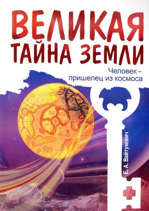 Обложка книги «Великая тайна Земли. Человек - пришелец из космоса» — Вайтукевич Екатерина Александровна, ISBN 9785000539149