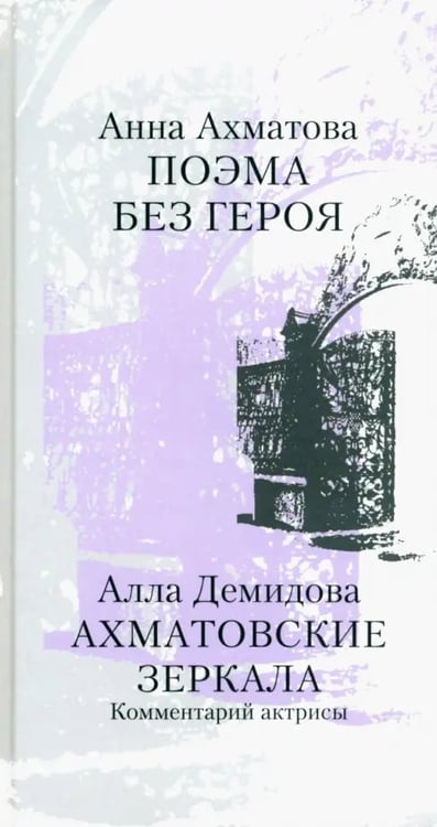 Обложка книги «Поэма без героя. Ахматовские зеркала. Комментарий актрисы» — Ахматова Анна Андреевна, Демидова Алла Сергеевна, ISBN 9785916312515