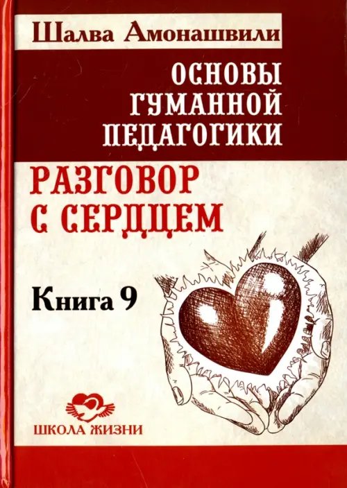 Обложка книги «Основы гуманной педагогики. В 20 книгах. Книга 9. разговор с сердцем» — Амонашвили Шалва Александрович, ISBN 9785000538982