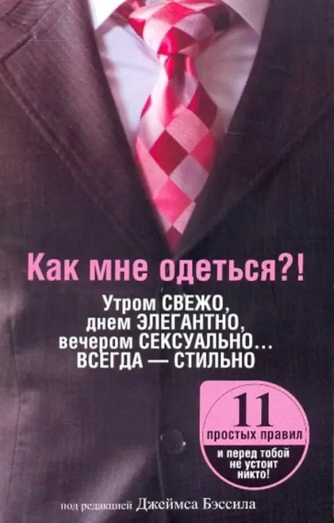 Обложка книги «Как мне одеться?! Утром свежо, в обед элегантно, вечером сексуально... Всегда - стильно», ISBN 9789851508163