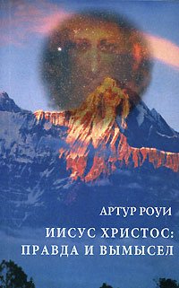 Обложка книги «Иисус Христос: правда и вымысел» — Роуи Артур, ISBN 9785947260748