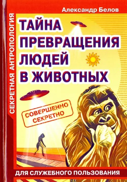 Обложка книги «Секретная антропология. Тайна превращения людей в животных» — Белов А., ISBN 9785000539583