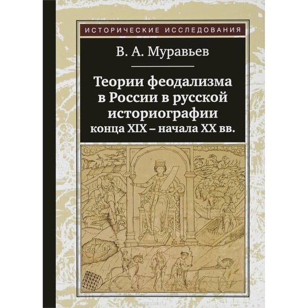 Обложка книги «Теории феодализма в России в русской историографии конца ХIХ-начала ХХ вв.» — Муравьев В., ISBN 9785917912202