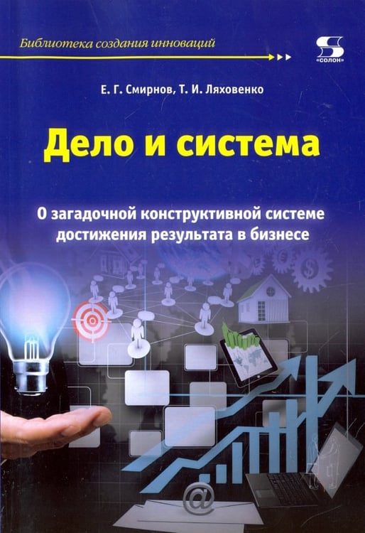 Обложка книги «Дело и система. О загадочной конструктивной системе достижения результата в бизнесе» — Смирнов Е. Г., Ляховенко Т. И., ISBN 9785913592446
