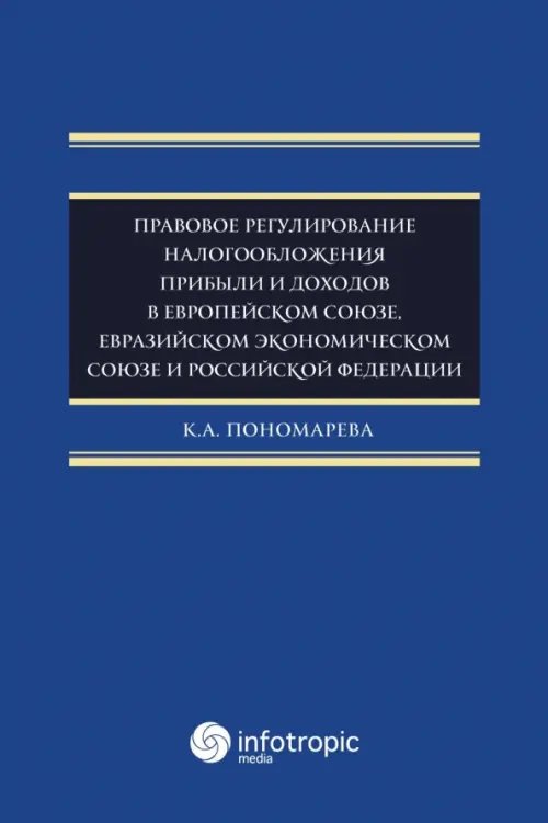 Обложка книги «Правовое регулирование налогообложения прибыли и доходов в Европейском союзе, Евразийском экономическом союзе и Российской Федерации» — Пономарева Карина Александровна, ISBN 9785999802804