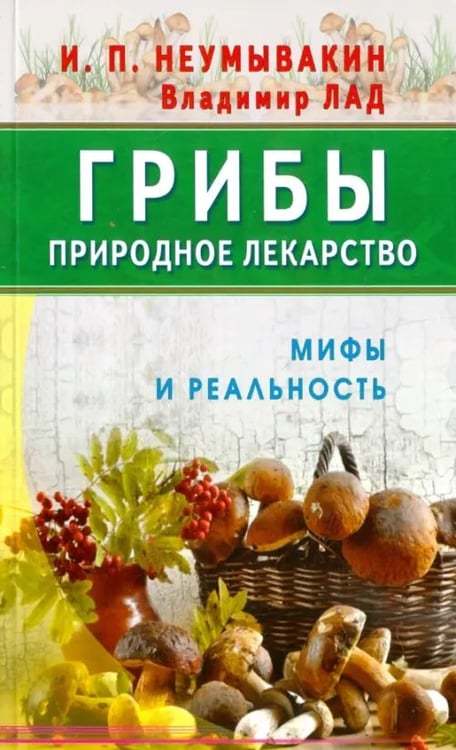 Обложка книги «Грибы-природное лекарство.Мифы и реальность» — Неумывакин Иван Павлович, Лад Владимир, ISBN 9785423603526