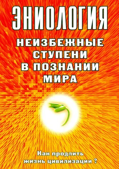 Обложка книги «Эниология. Неизбежные ступени в познании мира. Как продлить жизнь цивилизации?» — Старинская Наталия Борисовна, ISBN 9785426002678