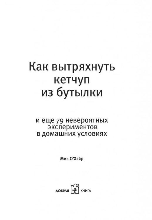 Дополнительное изображение книги «Как вытряхнуть кетчуп из бутылки и еще 79 невероятных экспериментов в домашних условиях»